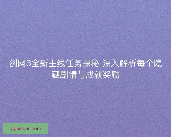 剑网3全新主线任务探秘 深入解析每个隐藏剧情与成就奖励