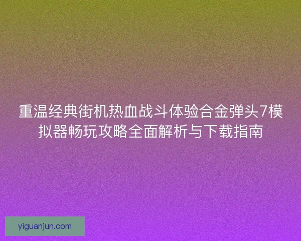 重温经典街机热血战斗体验合金弹头7模拟器畅玩攻略全面解析与下载指南
