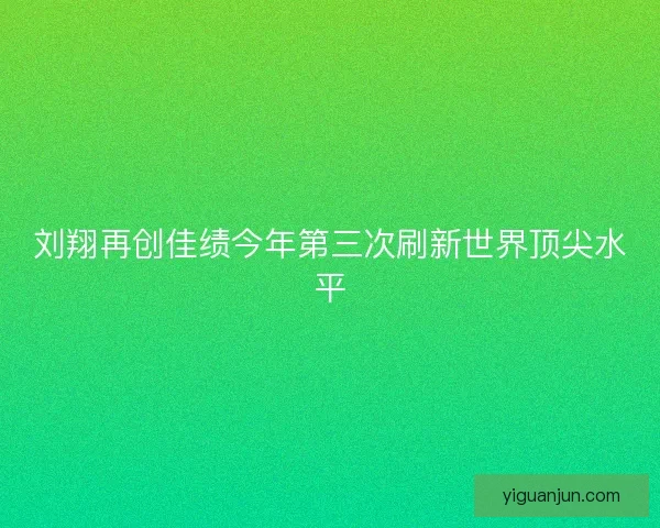 刘翔再创佳绩今年第三次刷新世界顶尖水平 刘翔再创佳绩今年第三次刷新世界顶尖水平
