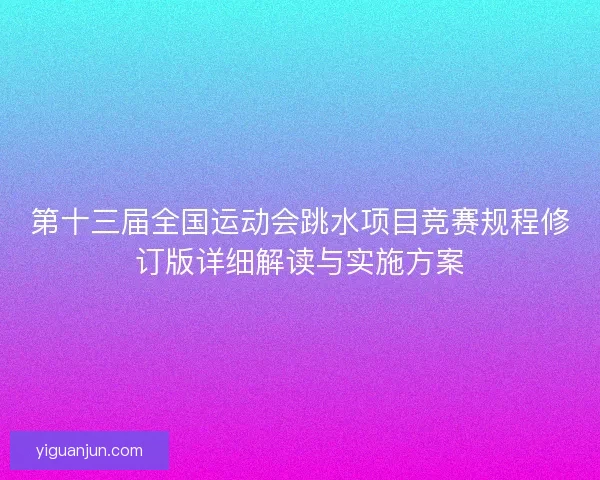 第十三届全国运动会跳水项目竞赛规程修订版详细解读与实施方案 第十三届全国运动会跳水项目竞赛规程修订版详细解读与实施方案