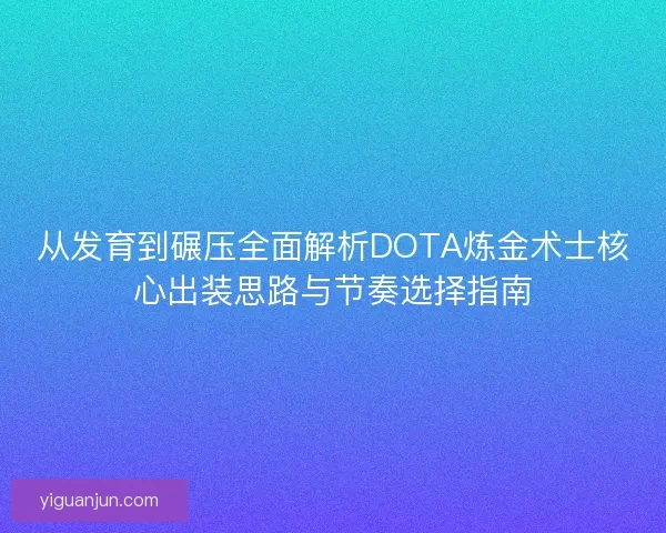 从发育到碾压全面解析DOTA炼金术士核心出装思路与节奏选择指南
