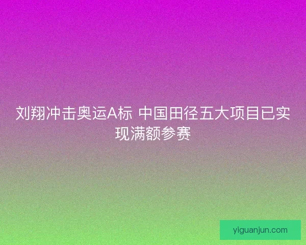 刘翔冲击奥运A标 中国田径五大项目已实现满额参赛 刘翔冲击奥运A标 中国田径五大项目已实现满额参赛