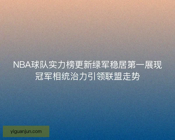 NBA球队实力榜更新绿军稳居第一展现冠军相统治力引领联盟走势 NBA球队实力榜更新绿军稳居第一展现冠军相统治力引领联盟走势
