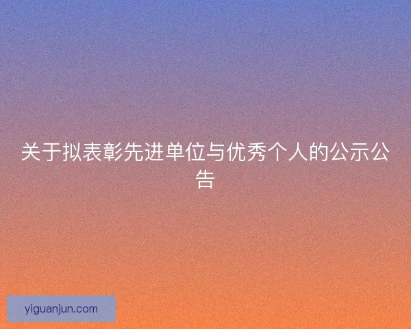 关于拟表彰先进单位与优秀个人的公示公告 关于拟表彰先进单位与优秀个人的公示公告