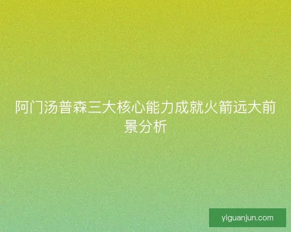 阿门汤普森三大核心能力成就火箭远大前景分析 阿门汤普森三大核心能力成就火箭远大前景分析